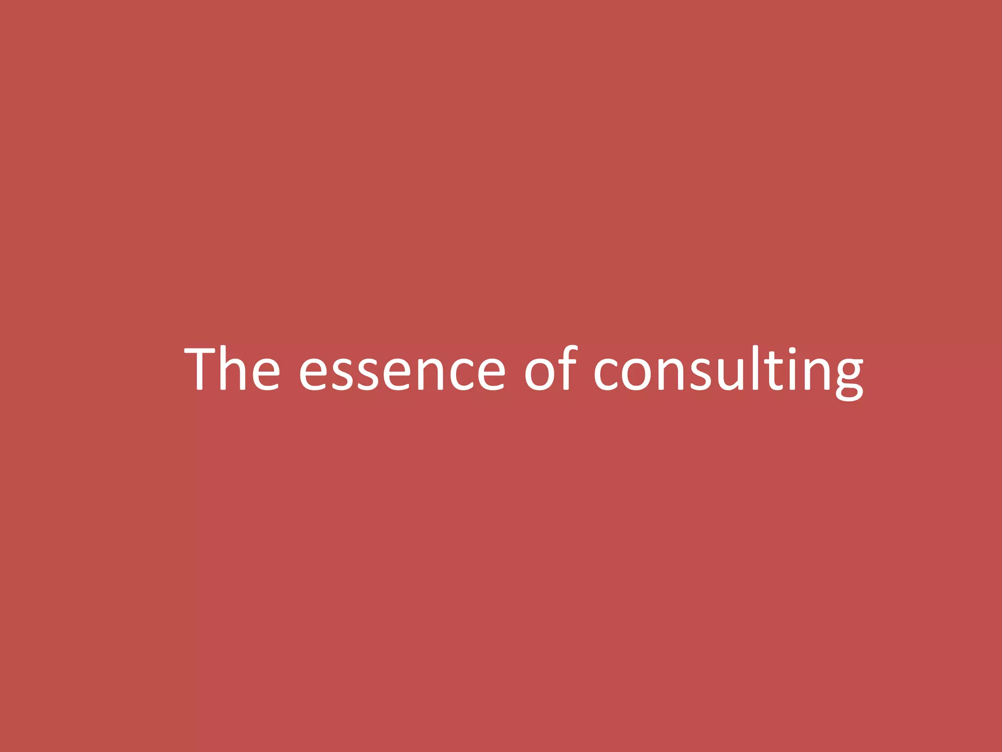 9
The essence of consulting
 