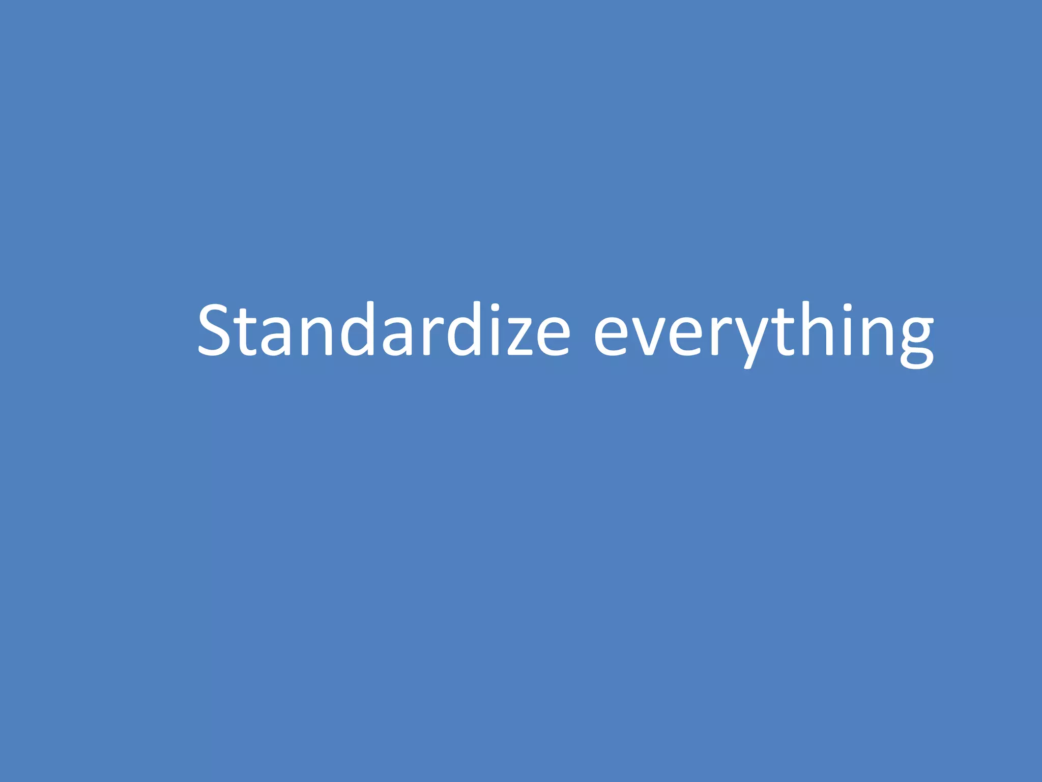 91
Standardize everything
 