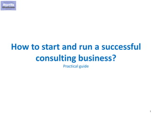 1
How to start and run a successful
consulting business?
Practical guide
 