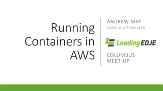 Running
Containers in
AWS
ANDREW MAY
CLOUD SOLUTIONS LEAD
COLUMBUS
MEET-UP
 