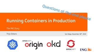 Running Containers in Production
Thijs Ebbers
The ING Story
San Diego, November 18th 2019
 