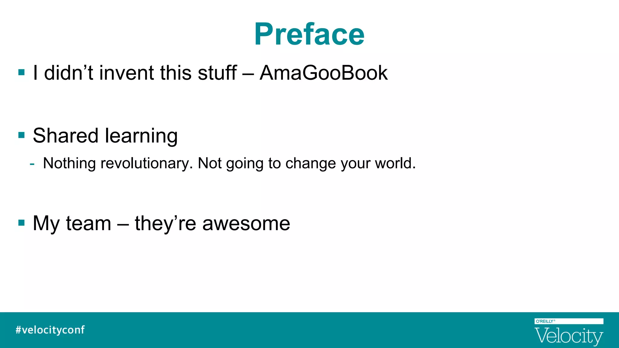 Preface
§  I didn’t invent this stuff – AmaGooBook
§  Shared learning
-  Nothing revolutionary. Not going to change your world.
§  My team – they’re awesome
 