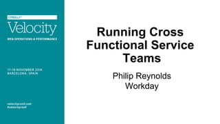 Running Cross
Functional Service
Teams
Philip Reynolds
Workday
 