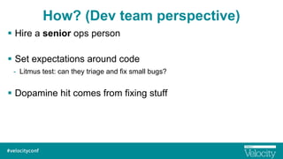 How? (Dev team perspective)
§  Hire a senior ops person
§  Set expectations around code
-  Litmus test: can they triage ...