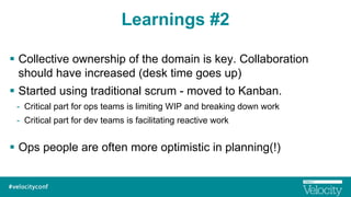 Learnings #2
§  Collective ownership of the domain is key. Collaboration
should have increased (desk time goes up)
§  St...