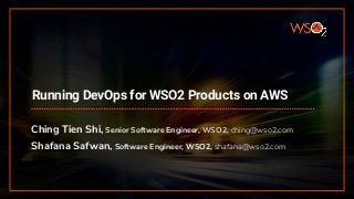 Running DevOps for WSO2 Products on AWS
Ching Tien Shi, Senior Software Engineer, WSO2, ching@wso2.com
Shafana Safwan, Software Engineer, WSO2, shafana@wso2.com
 