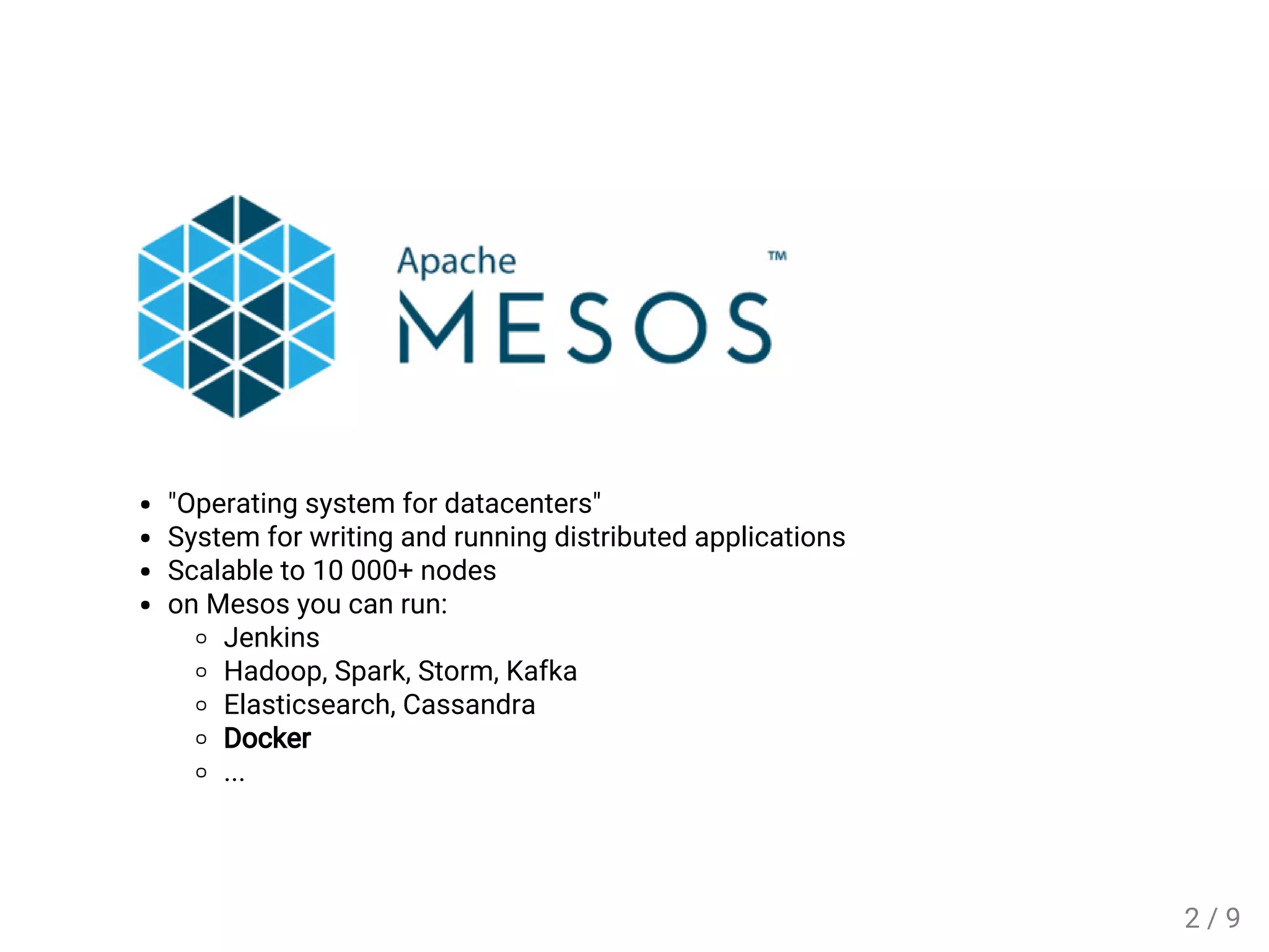 "Operating system for datacenters"
System for writing and running distributed applications
Scalable to 10 000+ nodes
on Mesos you can run:
Jenkins
Hadoop, Spark, Storm, Kafka
Elasticsearch, Cassandra
Docker
...
2 / 9