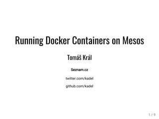 Running Docker Containers on Mesos
Tomáš Král
Seznam.cz
twitter.com/kadel
github.com/kadel
1 / 9
 