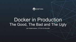 Docker in Production
The Good, The Bad and The Ugly
Jari Kolehmainen, CTO & Co-founder
 