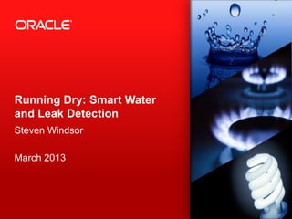 Running Dry: Smart Water
and Leak Detection
Steven Windsor

March 2013




 1   Copyright © 2012, Oracle and/or its affiliates. All rights
     reserved. Oracle Proprietary and Confidential.
 