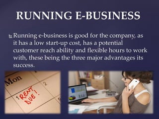  Running e-business is good for the company, as
it has a low start-up cost, has a potential
customer reach ability and fl...