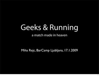 Geeks & Running
       a match made in heaven



Miha Rejc, BarCamp Ljubljana, 17.1.2009




                                          1
 