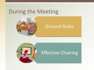 During the Meeting 
Ground Rules 
Effective Chairing 
 
