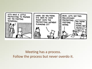 Meeting has a process. 
Follow the process but never overdo it. 
 