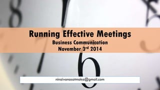 Running Effective Meetings 
Business Communication 
November 3rd 2014 
ninaivanasatmaka@gmail.com 
 