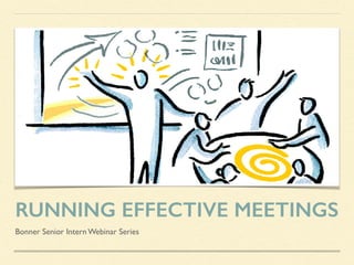 RUNNING EFFECTIVE MEETINGS
Bonner Senior Intern Webinar Series
 