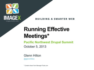 Running Effective
Meetings*
Pacific Northwest Drupal Summit
October 5, 2013
Glenn Hilton
@glennhilton
* Content drawn from Manager-Tools.com
 