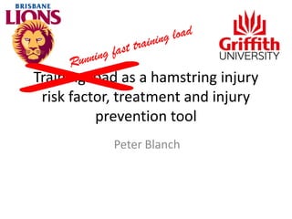 Training load as a hamstring injury
risk factor, treatment and injury
prevention tool
Peter Blanch
 