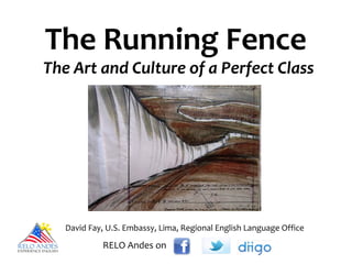 The Running Fence
The Art and Culture of a Perfect Class
David Fay, U.S. Embassy, Lima, Regional English Language Office
RELO Andes on
 