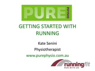 GETTING STARTED WITH RUNNING Kate Senini Physiotherapist www.purephysio.com.au 