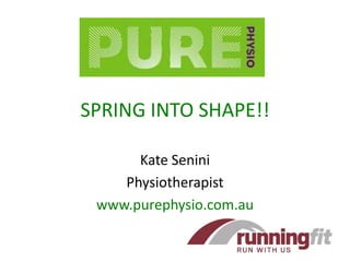SPRING INTO SHAPE!!

      Kate Senini
    Physiotherapist
 www.purephysio.com.au
 
