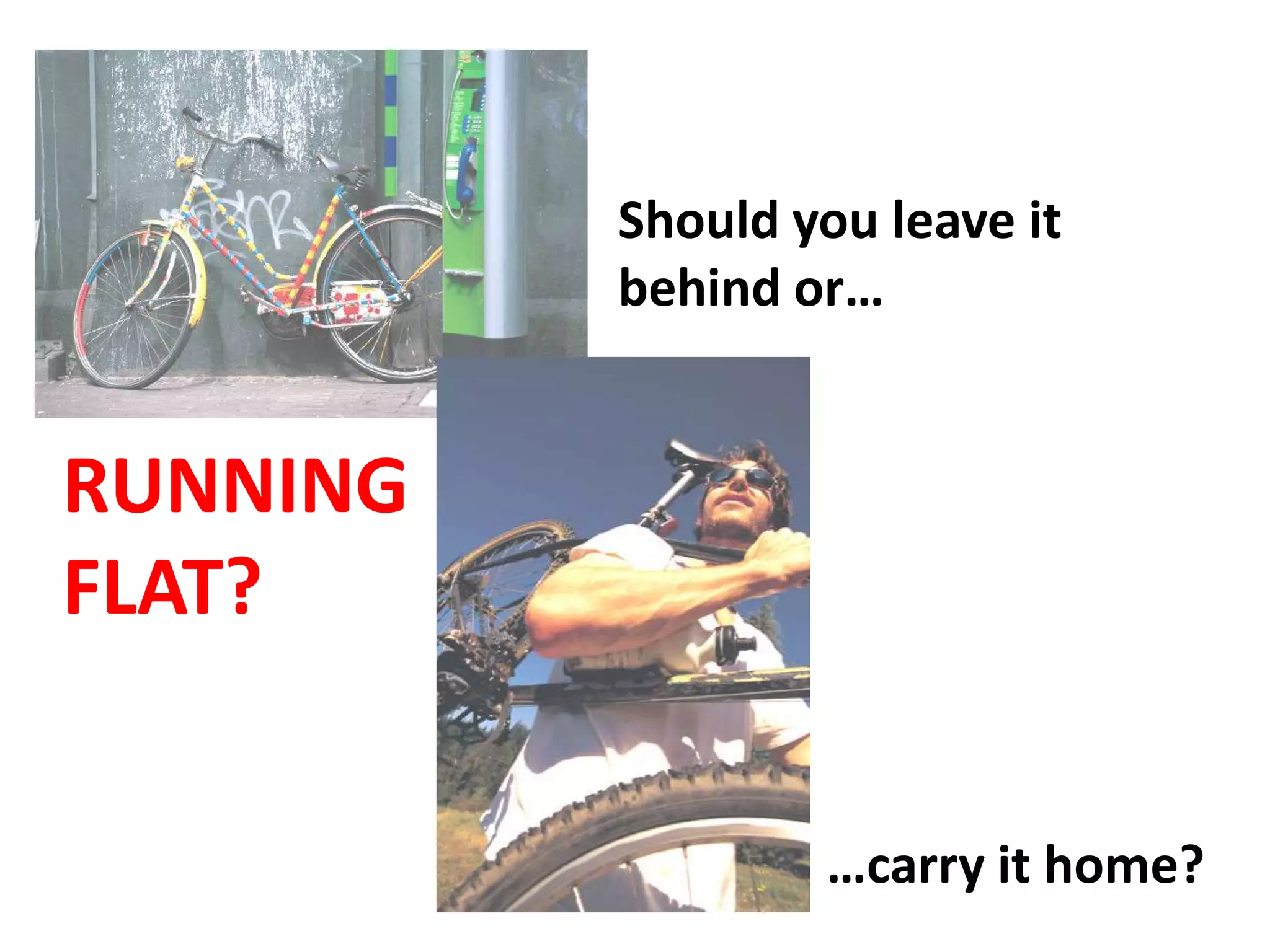 Should you leave it
          behind or…


RUNNING
FLAT?


                  …carry it home?
 