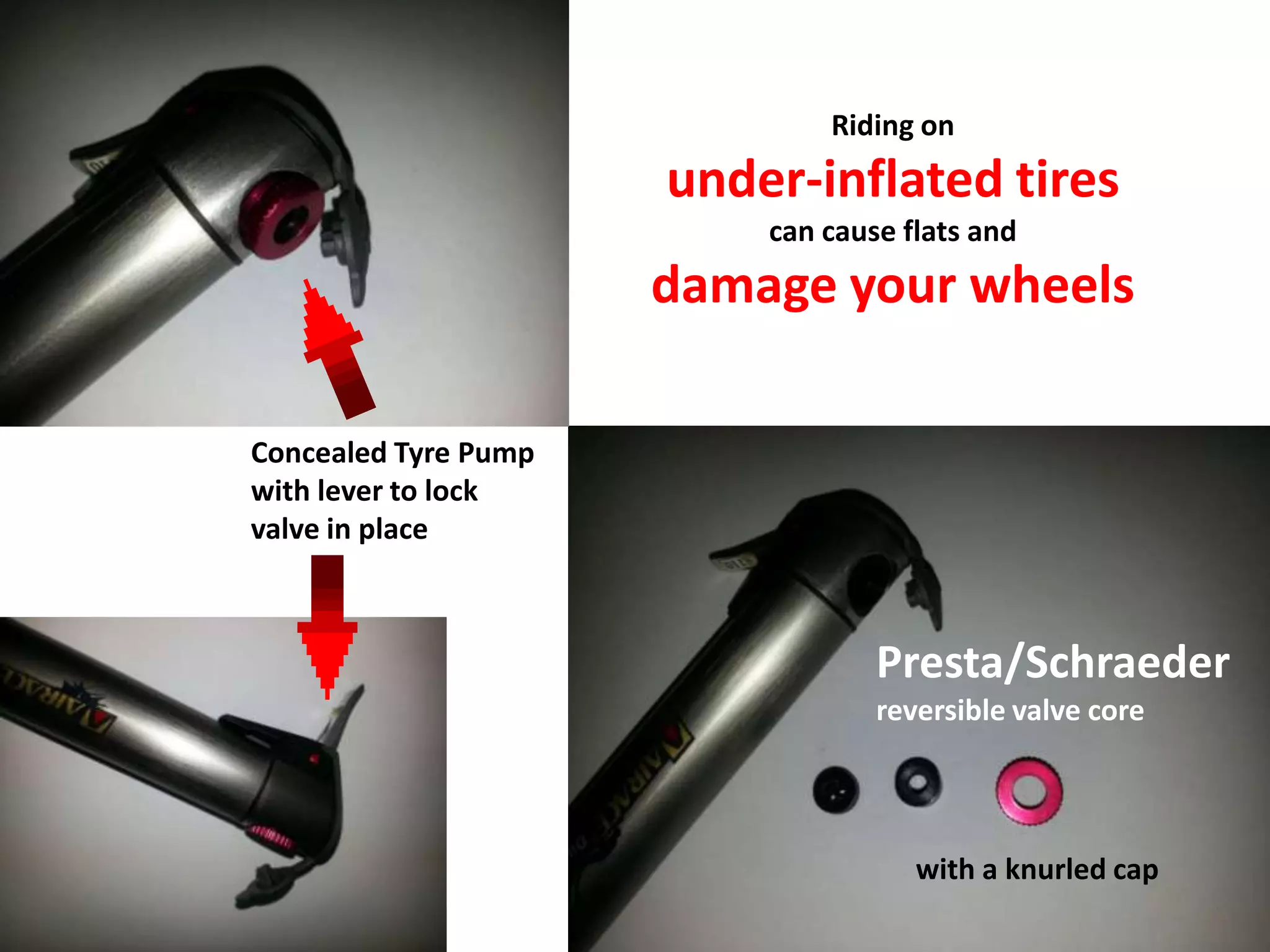 Riding on
                      under-inflated tires
                          can cause flats and
                      damage your wheels

Concealed Tyre Pump
with lever to lock
valve in place



                                  Presta/Schraeder
                                  reversible valve core




                                     with a knurled cap
 