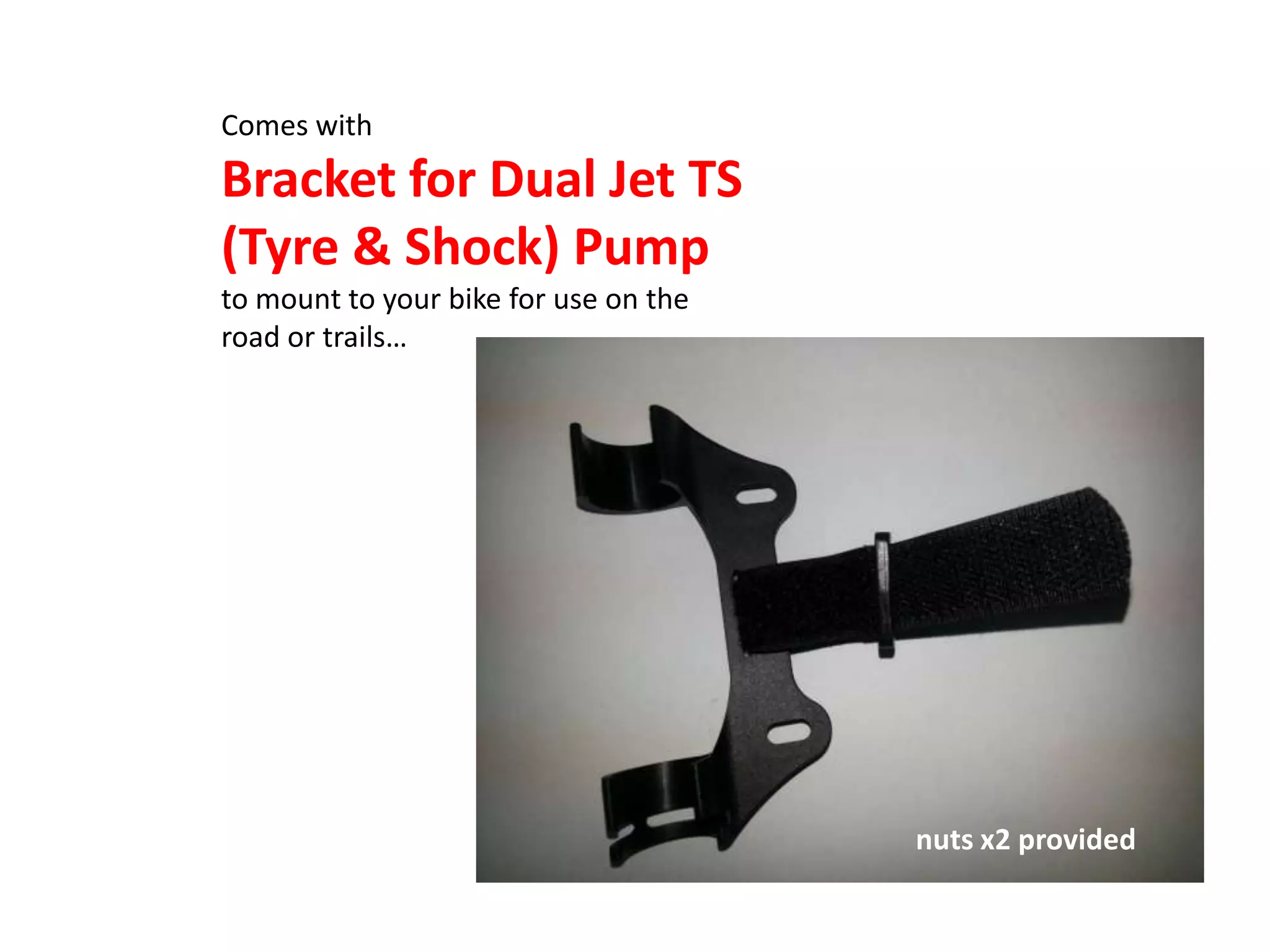 Comes with
Bracket for Dual Jet TS
(Tyre & Shock) Pump
to mount to your bike for use on the
road or trails…




                                       nuts x2 provided
 