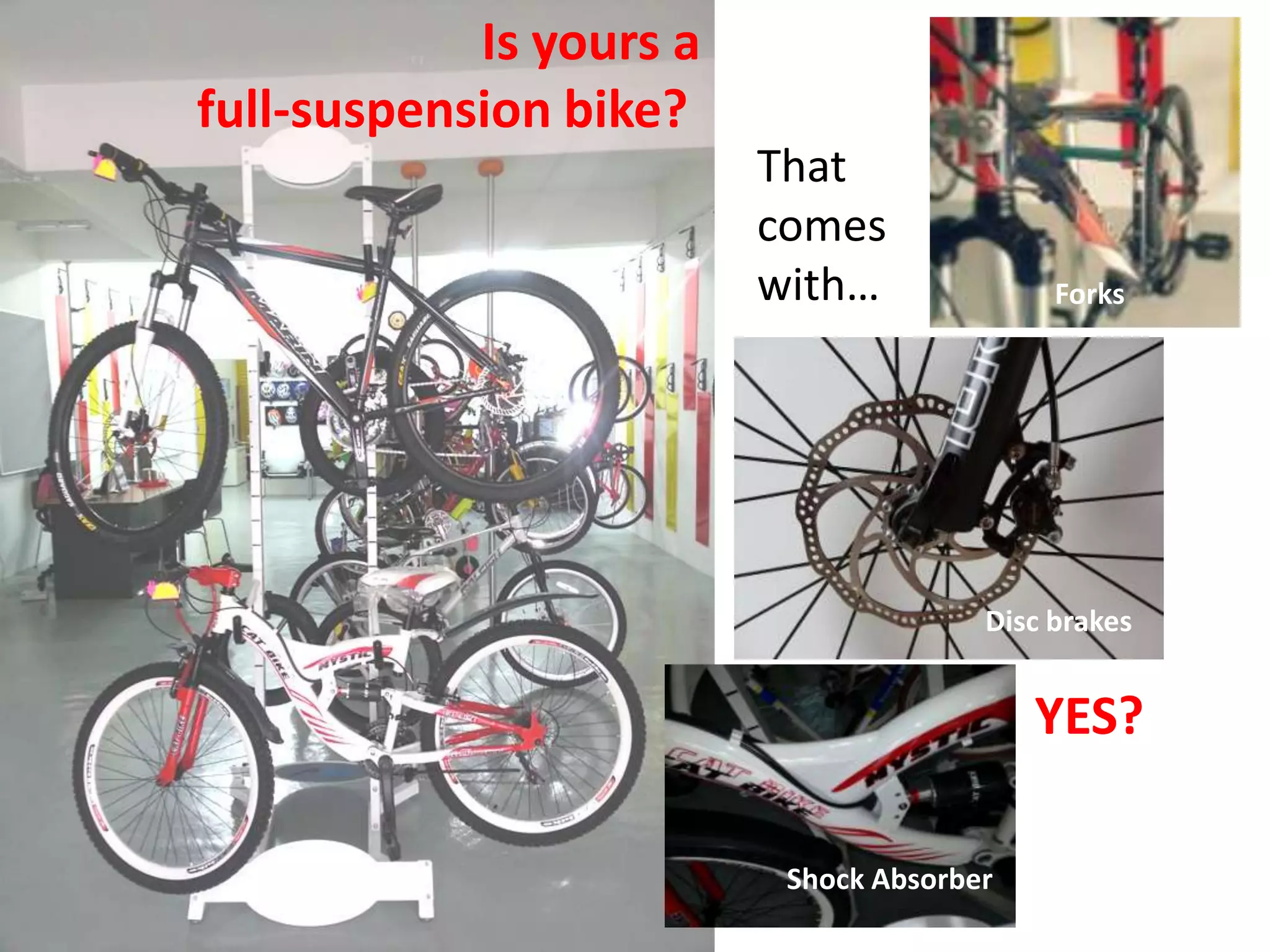 Is yours a
full-suspension bike?
                         That
                         comes
                         with…              Forks




                                       Disc brakes


                                           YES?

                          Shock Absorber
 