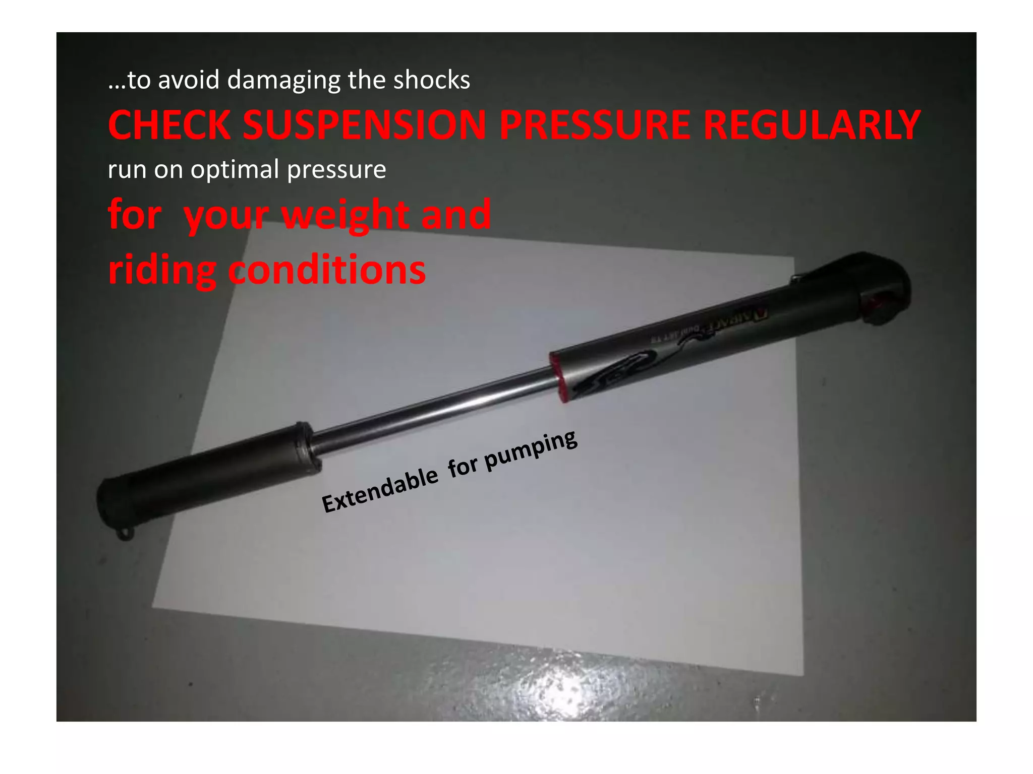 …to avoid damaging the shocks
CHECK SUSPENSION PRESSURE REGULARLY
run on optimal pressure
for your weight and
riding conditions
 