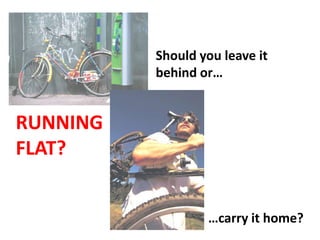 Should you leave it
          behind or…


RUNNING
FLAT?


                  …carry it home?
 