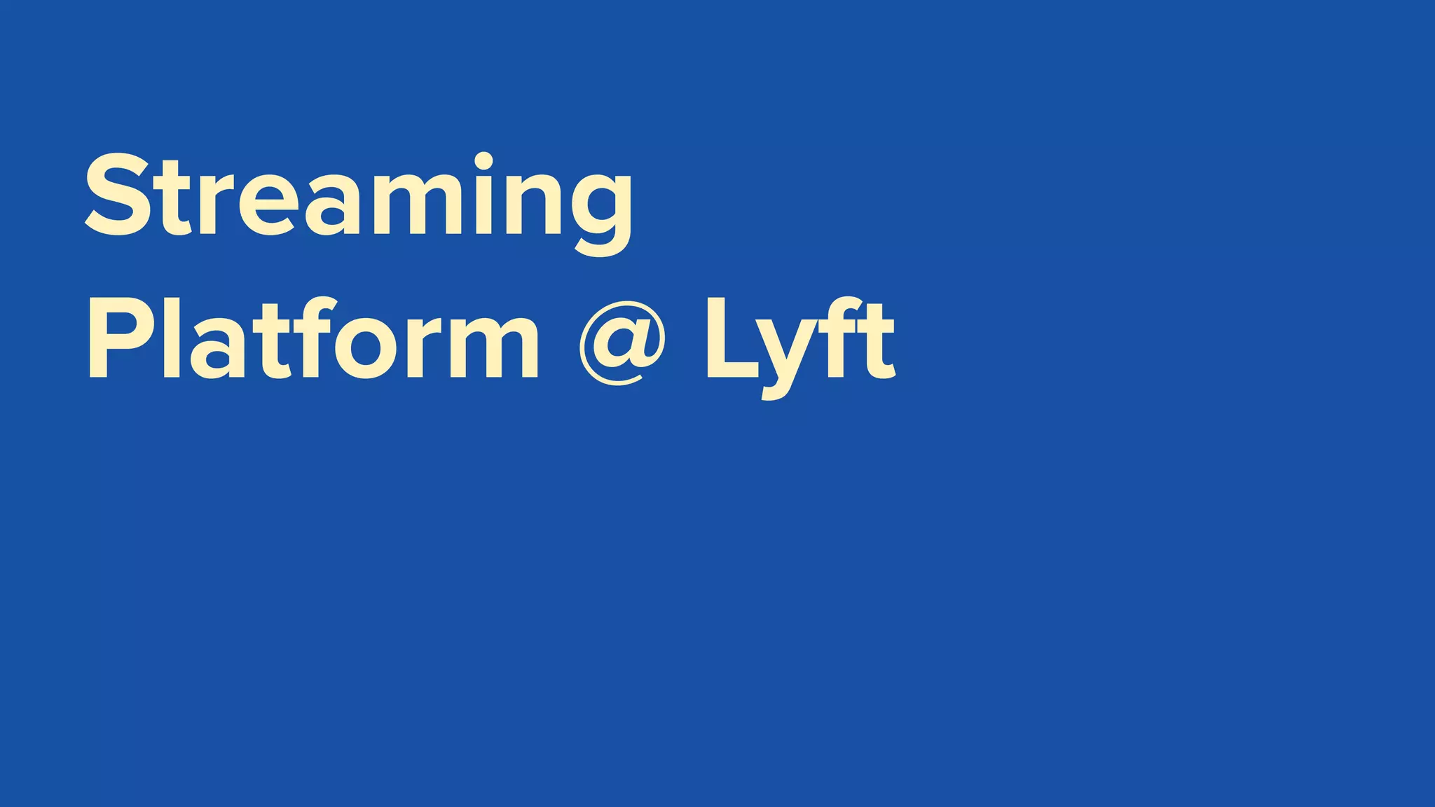 Streaming
Platform @ Lyft
 