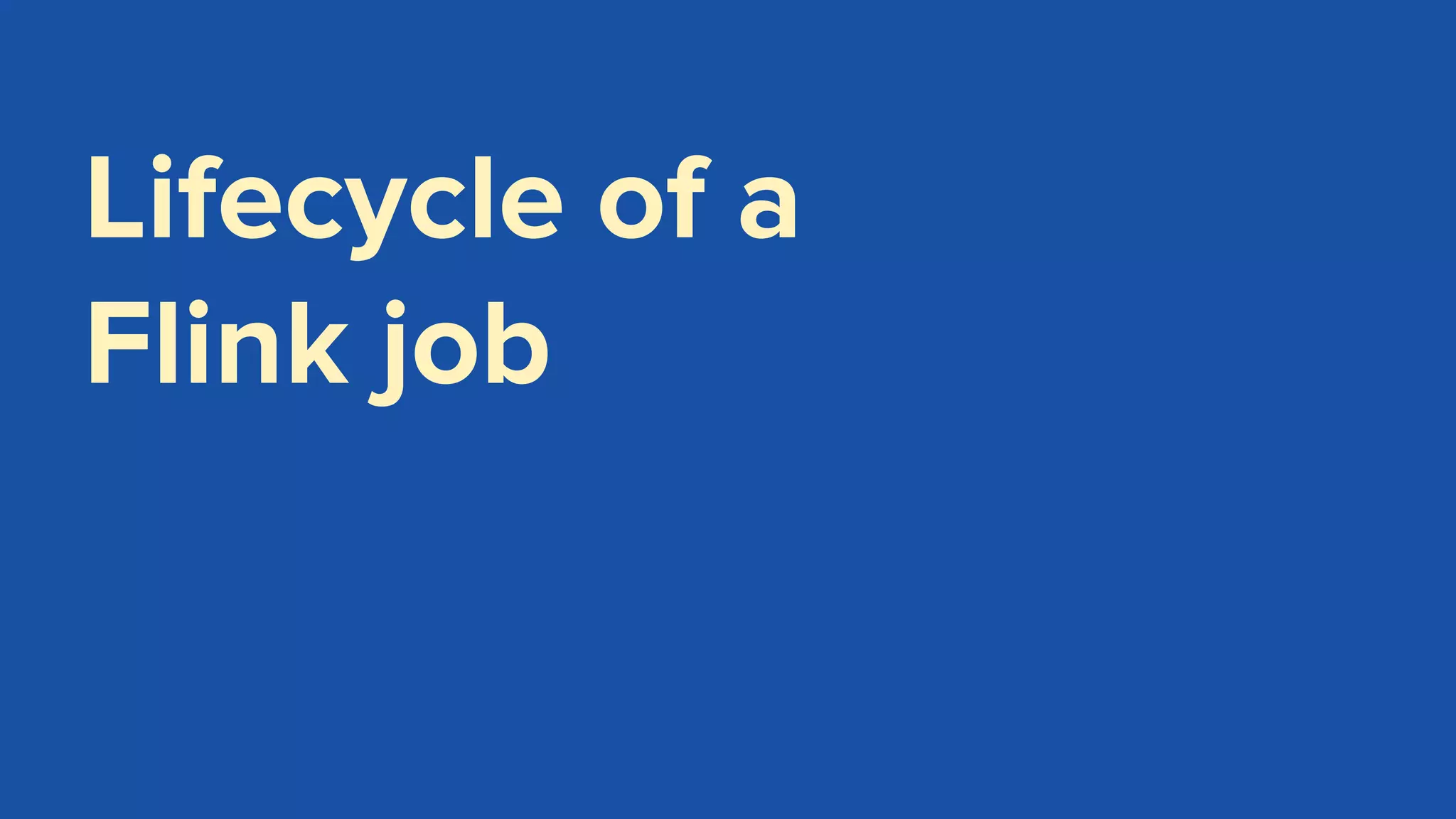Lifecycle of a
Flink job
 