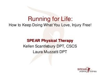 Running for Life:
How to Keep Doing What You Love, Injury Free!
SPEAR Physical Therapy
Kellen Scantlebury DPT, CSCS
Laura Muzzatti DPT
 