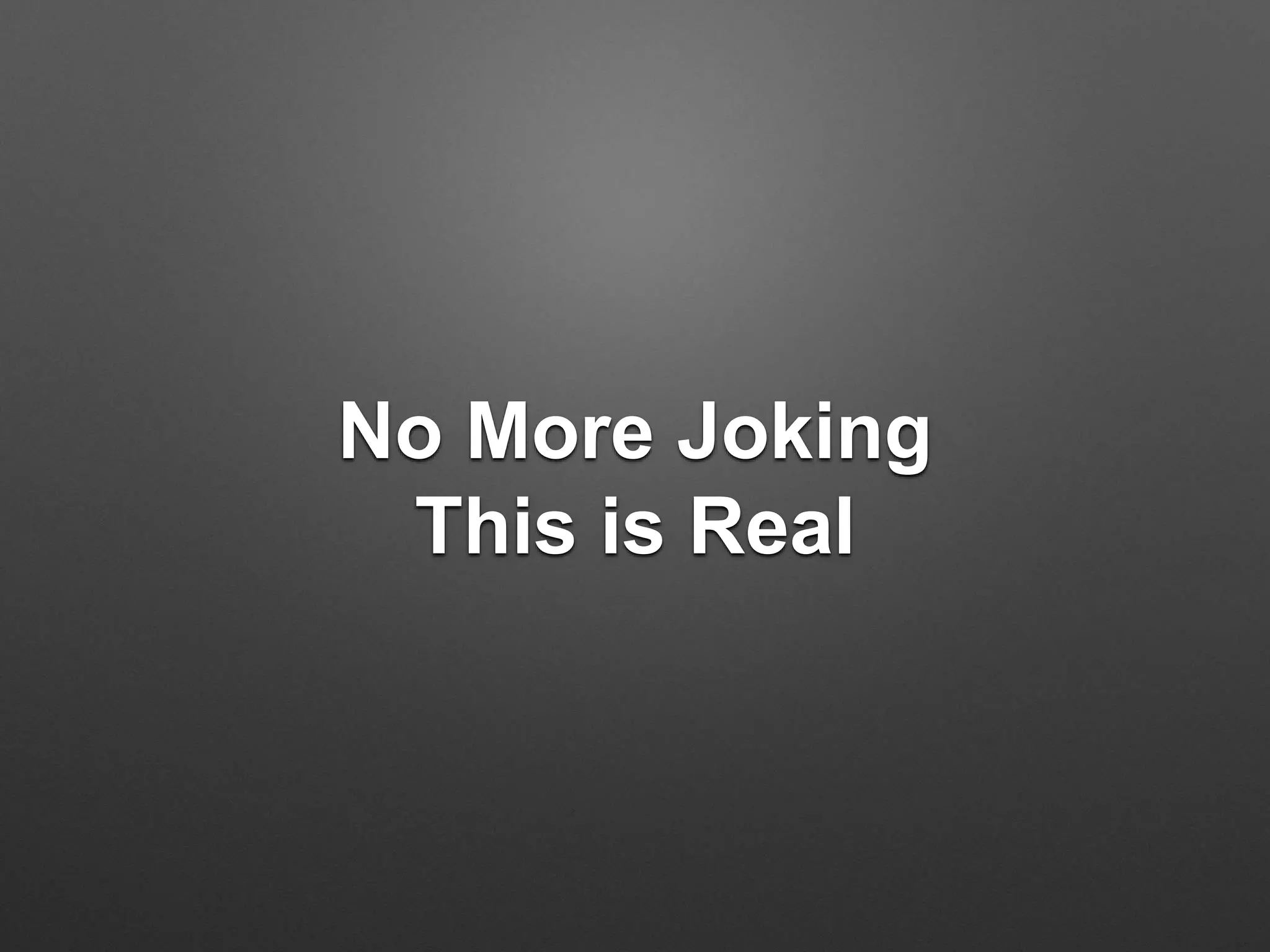 No More Joking
This is Real
 