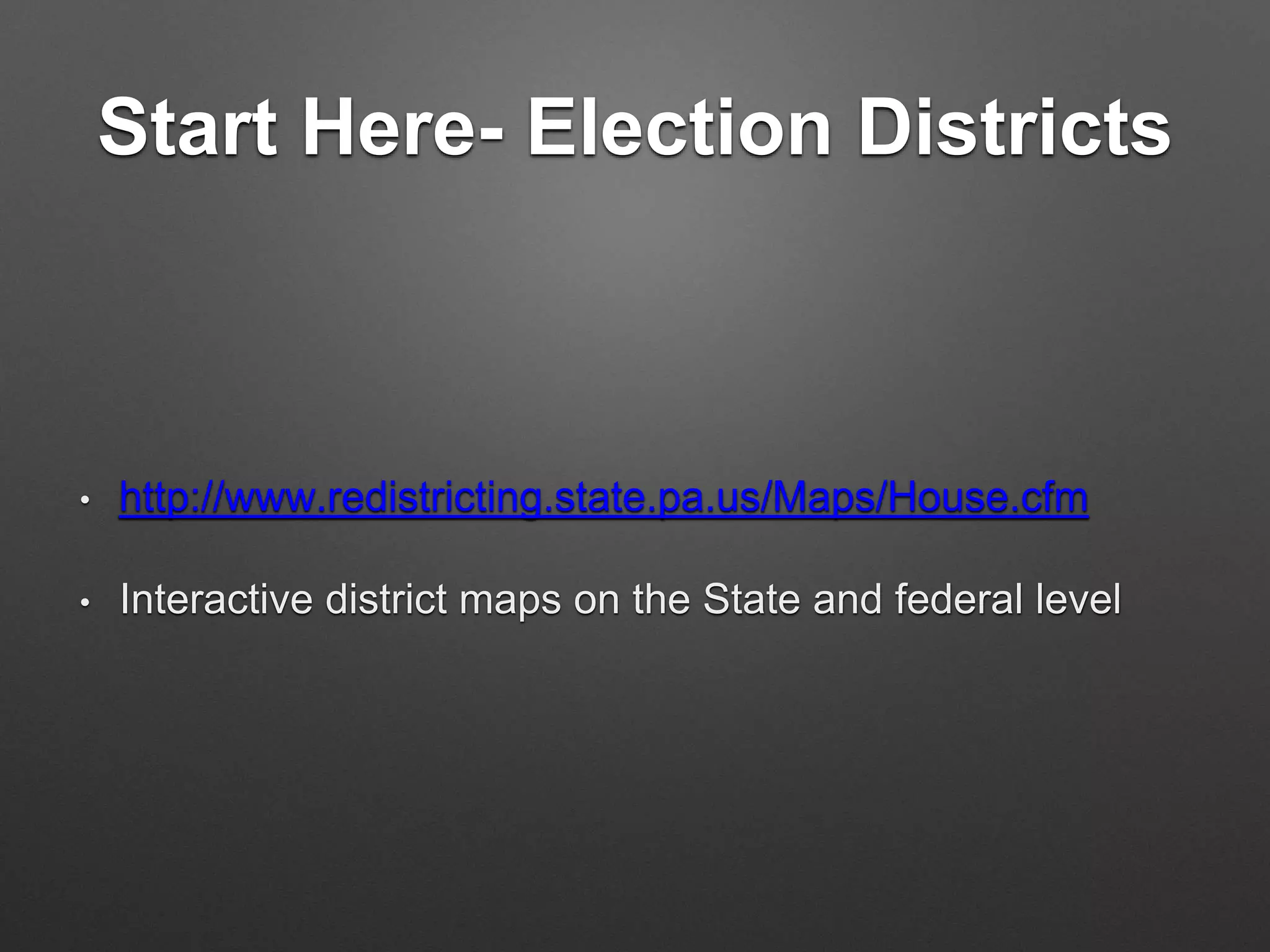 Start Here- Election Districts
• http://www.redistricting.state.pa.us/Maps/House.cfm
• Interactive district maps on the State and federal level
 