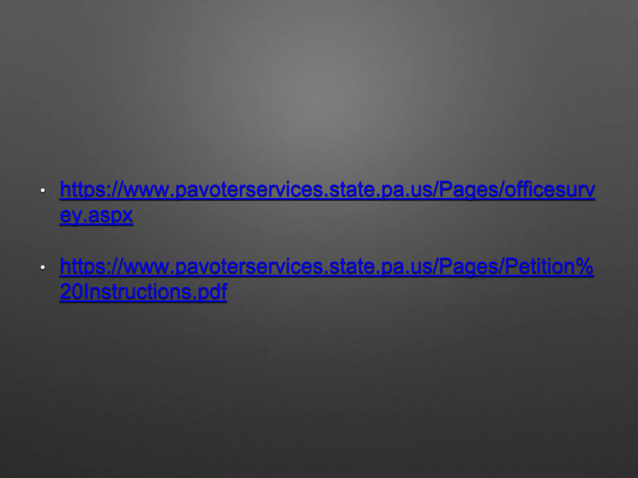 • https://www.pavoterservices.state.pa.us/Pages/officesurv
ey.aspx
• https://www.pavoterservices.state.pa.us/Pages/Petition%
20Instructions.pdf
 