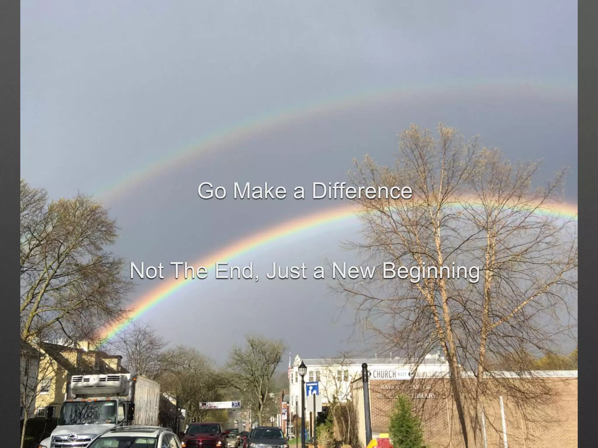 Go Make a Difference
Not The End, Just a New Beginning
 