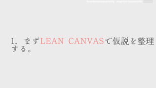 founders@appsocial.ly angel.co/appsocially
11..	 	 まずLLEEAANN	 	 CCAANNVVAASSで仮説を整理
する。
 