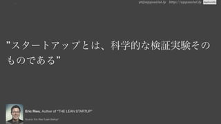 yt@appsocial.ly http://appsocial.ly
Source: Eric Ries:Lean Startup”
Eric Ries, Author of “THE LEAN STARTUP”
スタートアップとは、科学的な検証実験その
ものである
…
 