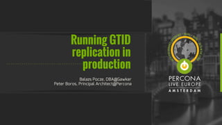 Running GTID
replication in
production
Balazs Pocze, DBA@Gawker
Peter Boros, Principal Architect@Percona
 