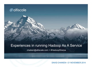 Experiences in running Hadoop As A Service 
chaiken@altiscale.com = #HadoopSherpa 
DAVID CHAIKEN • 21 NOVEMBER 2014 
 