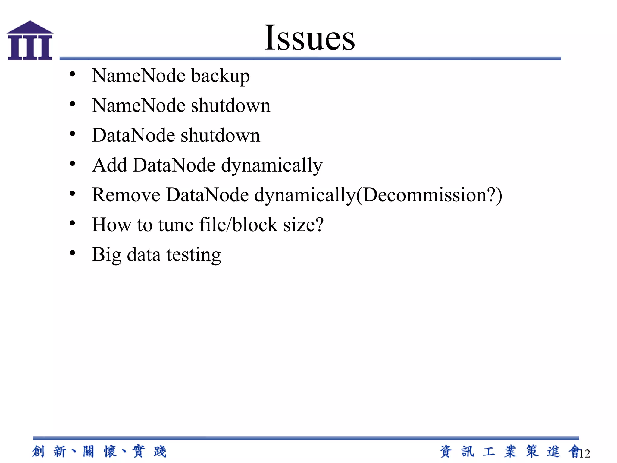 NameNode backup NameNode shutdown DataNode shutdown Add DataNode dynamically Remove DataNode dynamically(Decommission?) How to tune file/block size? Big data testing Issues 