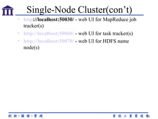 http ://localhost:50030/  - web UI for MapReduce job tracker(s) http://localhost:50060/  - web UI for task tracker(s) http://localhost:50070/  - web UI for HDFS name node(s) Single-Node Cluster(con’t) 