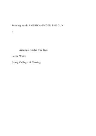 Running head: AMERICA-UNDER THE GUN
1
America -Under The Gun
Leslie White
Jersey College of Nursing
 
