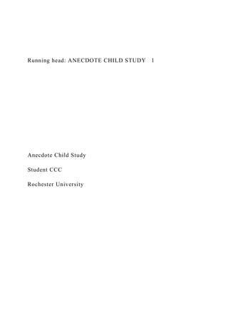 Running head: ANECDOTE CHILD STUDY 1
Anecdote Child Study
Student CCC
Rochester University
 