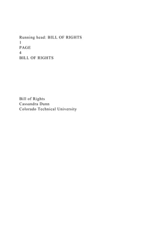 Running head: BILL OF RIGHTS
1
PAGE
4
BILL OF RIGHTS
Bill of Rights
Cassandra Dunn
Colorado Technical University
 