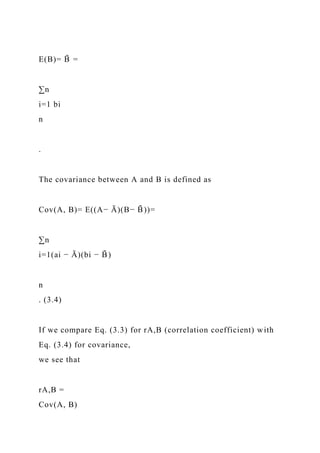 E(B)= B
̄ =
∑n
i=1 bi
n
.
The covariance between A and B is defined as
Cov(A, B)= E((A− Ā)(B− B
̄ ))=
∑n
i=1(ai − Ā)(bi − B
̄ )
n
. (3.4)
If we compare Eq. (3.3) for rA,B (correlation coefficient) with
Eq. (3.4) for covariance,
we see that
rA,B =
Cov(A, B)
 