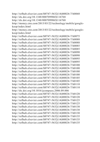 http://refhub.elsevier.com/S0747-5632(14)00024-7/h0060
http://dx.doi.org/10.1348/000709906X116768
http://dx.doi.org/10.1348/000709906X116768
http://money.cnn.com/2013/03/22/technology/mobile/google-
keep/index.html
http://money.cnn.com/2013/03/22/technology/mobile/google-
keep/index.html
http://refhub.elsevier.com/S0747-5632(14)00024-7/h0075
http://refhub.elsevier.com/S0747-5632(14)00024-7/h0080
http://refhub.elsevier.com/S0747-5632(14)00024-7/h0080
http://refhub.elsevier.com/S0747-5632(14)00024-7/h0085
http://refhub.elsevier.com/S0747-5632(14)00024-7/h0085
http://refhub.elsevier.com/S0747-5632(14)00024-7/h0090
http://refhub.elsevier.com/S0747-5632(14)00024-7/h0090
http://refhub.elsevier.com/S0747-5632(14)00024-7/h0095
http://refhub.elsevier.com/S0747-5632(14)00024-7/h0095
http://refhub.elsevier.com/S0747-5632(14)00024-7/h0100
http://refhub.elsevier.com/S0747-5632(14)00024-7/h0100
http://refhub.elsevier.com/S0747-5632(14)00024-7/h0100
http://refhub.elsevier.com/S0747-5632(14)00024-7/h0100
http://refhub.elsevier.com/S0747-5632(14)00024-7/h0105
http://refhub.elsevier.com/S0747-5632(14)00024-7/h0105
http://refhub.elsevier.com/S0747-5632(14)00024-7/h0110
http://refhub.elsevier.com/S0747-5632(14)00024-7/h0110
http://dx.doi.org/10.1016/jcompueu.2006.09.006
http://refhub.elsevier.com/S0747-5632(14)00024-7/h0120
http://refhub.elsevier.com/S0747-5632(14)00024-7/h0120
http://refhub.elsevier.com/S0747-5632(14)00024-7/h0125
http://refhub.elsevier.com/S0747-5632(14)00024-7/h0125
http://refhub.elsevier.com/S0747-5632(14)00024-7/h0130
http://refhub.elsevier.com/S0747-5632(14)00024-7/h0130
http://refhub.elsevier.com/S0747-5632(14)00024-7/h0130
http://refhub.elsevier.com/S0747-5632(14)00024-7/h0135
http://refhub.elsevier.com/S0747-5632(14)00024-7/h0135
http://refhub.elsevier.com/S0747-5632(14)00024-7/h0135
 
