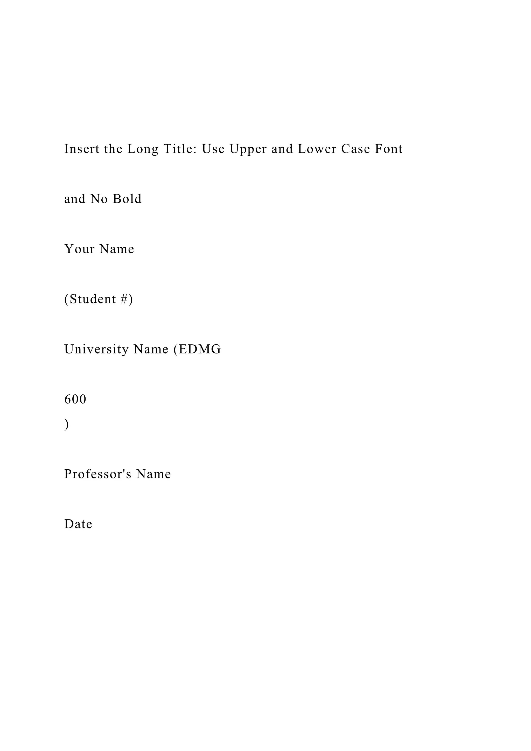 Insert the Long Title: Use Upper and Lower Case Font
and No Bold
Your Name
(Student #)
University Name (EDMG
600
)
Professor's Name
Date
 